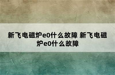 新飞电磁炉e0什么故障 新飞电磁炉e0什么故障